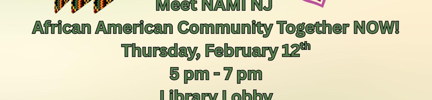 Meet NAMI NJ African American Community Together NOW! Thursday, February 12th 5 pm - 7 pm Library Lobby